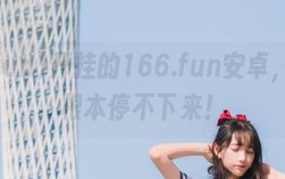 开挂的166.fun安卓，瓜多到根本停不下来！
