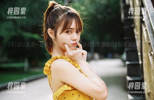 跟我一起看！“51bl5”最新视频带你揭秘1bl背后的那些事儿