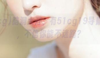 脑洞大开，有51cg19导航跟着，不信你能不迷路？