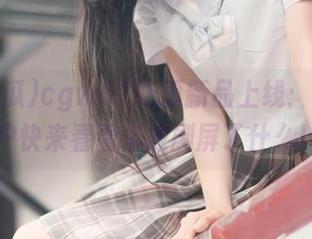 cgw51吃瓜新品上线：安卓用户快来看看你被刷屏了什么！