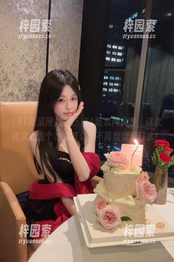 观看：51吃瓜网头条，这次我决心做个吃瓜群众，不再默默流口水！