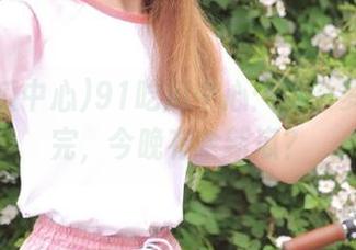 91吃瓜中心：资源多到吃不完，今晚有啥新瓜？