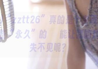 “zztt26”真的是个宝藏,谁能想到那些“永久”的醜聞能让我的烦恼都消失不见呢?