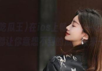 在ios上畅享九一吃瓜王，每天都让你意想不到的瓜！快来一口？