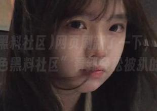 网页刷新了一下，居然在“九色黑料社区”看到轻松被扒的瓜！