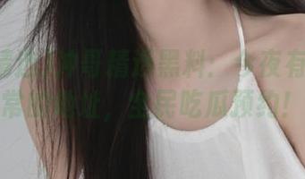冲哥精选黑料：今夜有个不寻常的地址，全民吃瓜预约！