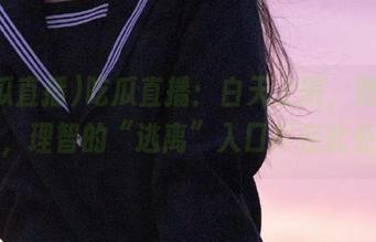 吃瓜直播：白天上班，晚上吃瓜，理智的“逃离”入口尽在此处！