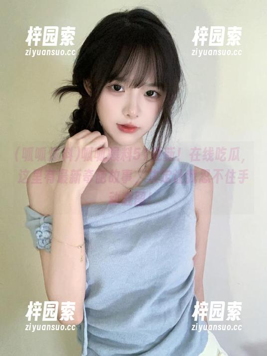 呱呱爆料51更新！在线吃瓜，这里有最新奇葩故事，决定让我忍不住手动截图！