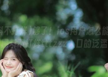 够了！ios用户怎么能忍受黑料不打烊tttzzz入口的泛滥