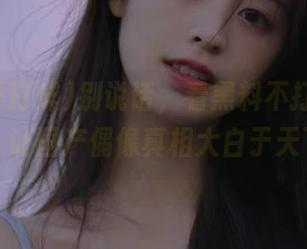 别说话，看黑料不打烊的视频，让国产偶像真相大白于天下！