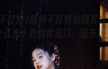 黑料不打烊的网页就像打开了一个五光十色的传送门，进去就出不来了！