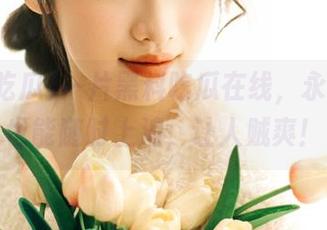 一片黑料吃瓜在线，永不迷路也能随时上浪，让人贼爽！