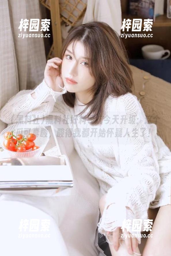 黑料社好料导航今天升级：这个瓜可真酸，酸得我都开始怀疑人生了！