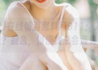 在线畅游黑料网911：入口在哪里？别急，慢慢找总会遇见！